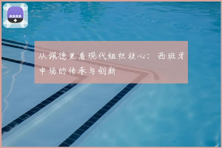 从佩德里看现代组织核心：西班牙中场的传承与创新