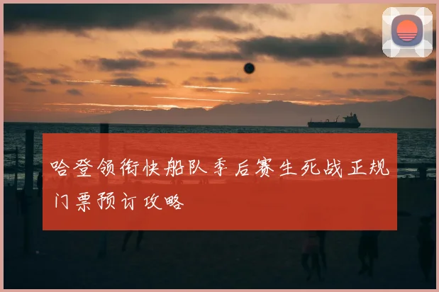 哈登领衔快船队季后赛生死战正规门票预订攻略