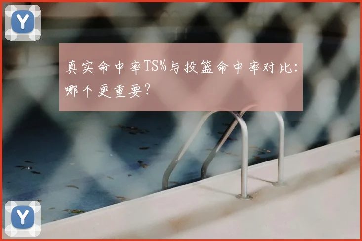 真实命中率TS%与投篮命中率对比：哪个更重要？