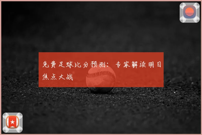 免费足球比分预测：专家解读明日焦点大战