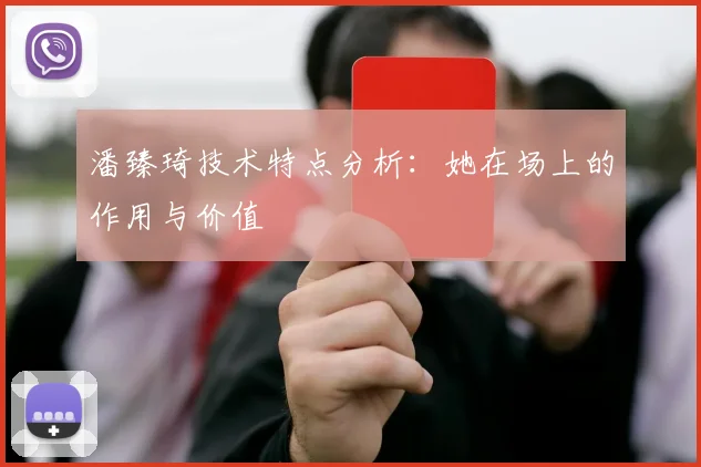潘臻琦技术特点分析：她在场上的作用与价值