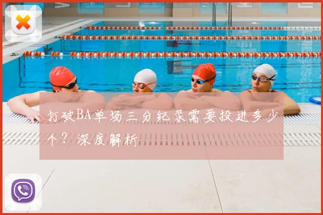 打破BA单场三分纪录需要投进多少个？深度解析