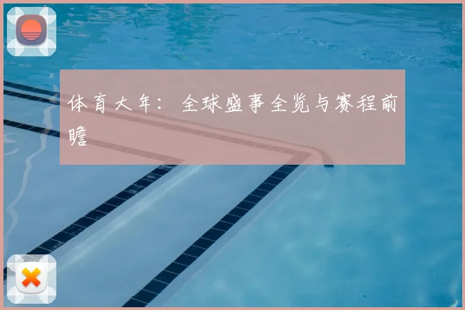 体育大年:全球盛事全览与赛程前瞻