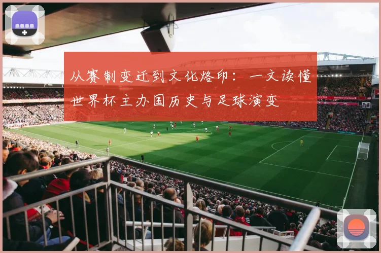从赛制变迁到文化烙印：一文读懂世界杯主办国历史与足球演变