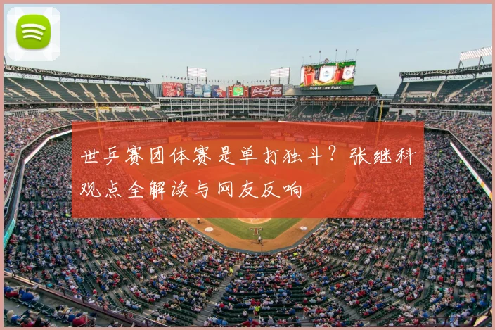 世乒赛团体赛是单打独斗？张继科观点全解读与网友反响