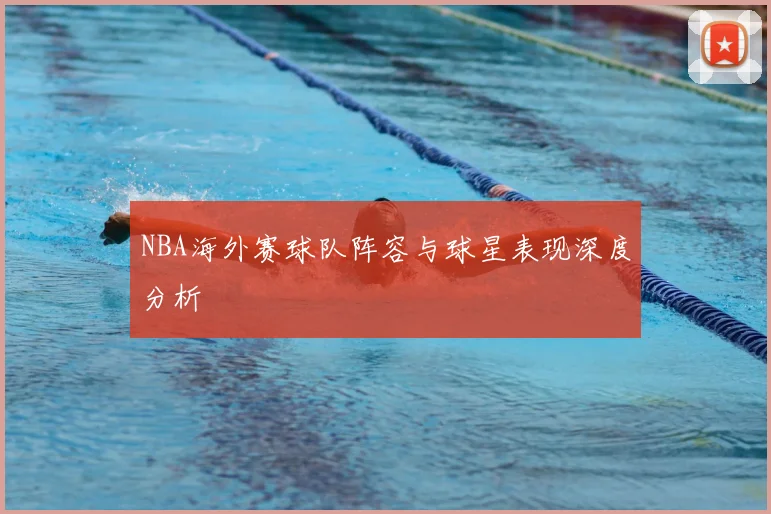 NBA海外赛球队阵容与球星表现深度分析