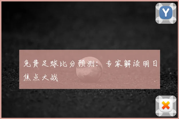 免费足球比分预测：专家解读明日焦点大战
