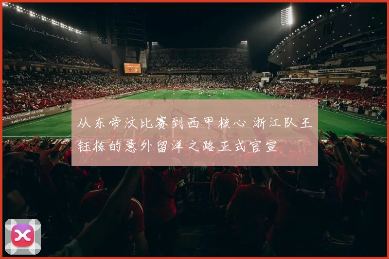 从东帝汶比赛到西甲核心 浙江队王钰栋的意外留洋之路正式官宣