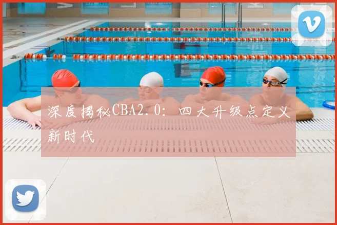 深度揭秘CBA2.0：四大升级点定义新时代