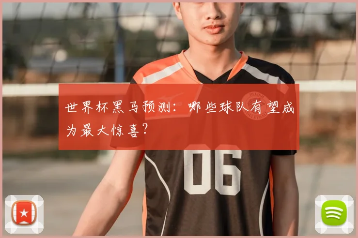 世界杯黑马预测：哪些球队有望成为最大惊喜？