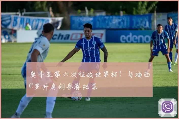 奥乔亚第六次征战世界杯！与梅西C罗并肩创参赛纪录