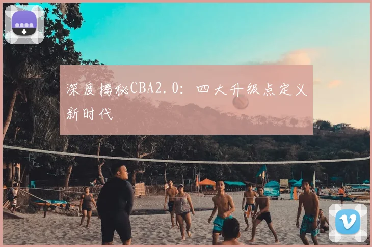 深度揭秘CBA2.0：四大升级点定义新时代
